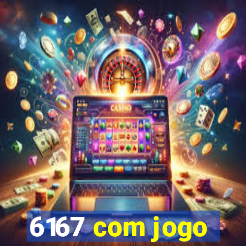 6167 com jogo